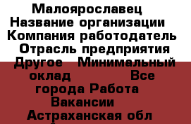 Малоярославец › Название организации ­ Компания-работодатель › Отрасль предприятия ­ Другое › Минимальный оклад ­ 18 000 - Все города Работа » Вакансии   . Астраханская обл.,Астрахань г.